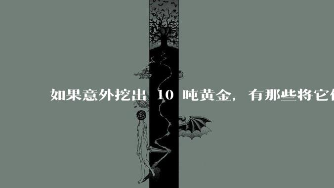 如果意外挖出 10 吨黄金，有那些将它们洗白、正常使用的方法？
