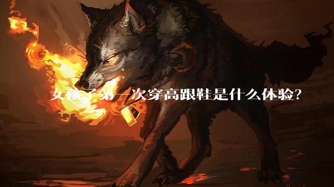 女孩子第一次穿高跟鞋是什么体验？