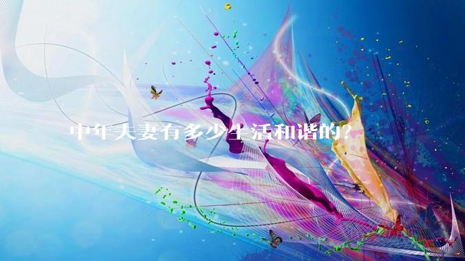 中年夫妻有多少生活和谐的？