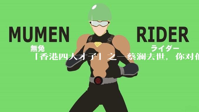 「香港四大才子」之一蔡澜去世，你对他有哪些了解？如何评价他的成就？