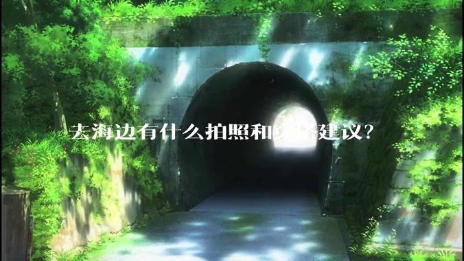 去海边有什么拍照和穿搭建议？