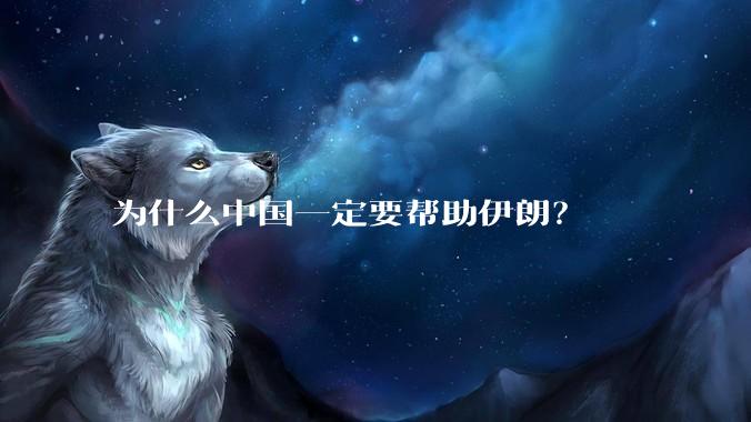 为什么中国一定要帮助伊朗？