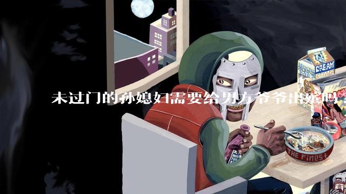 未过门的孙媳妇需要给男方爷爷出殡吗?