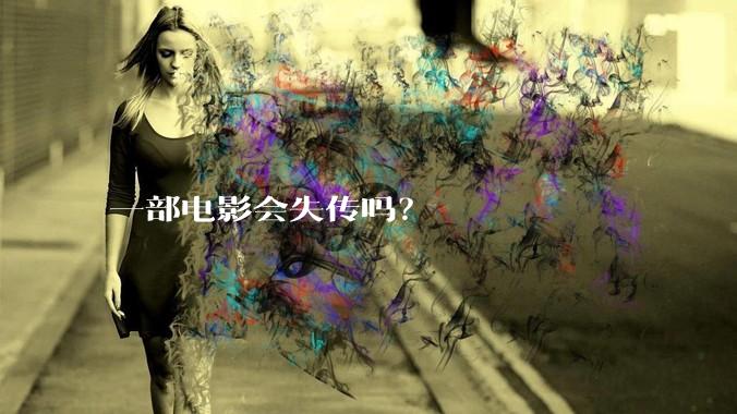 一部电影会失传吗？